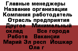 Главные менеджеры › Название организации ­ Компания-работодатель › Отрасль предприятия ­ Другое › Минимальный оклад ­ 1 - Все города Работа » Вакансии   . Марий Эл респ.,Йошкар-Ола г.